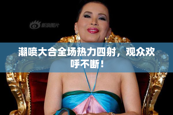 潮喷大合全场热力四射，观众欢呼不断！