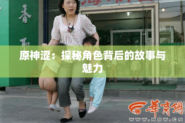 原神涩：探秘角色背后的故事与魅力