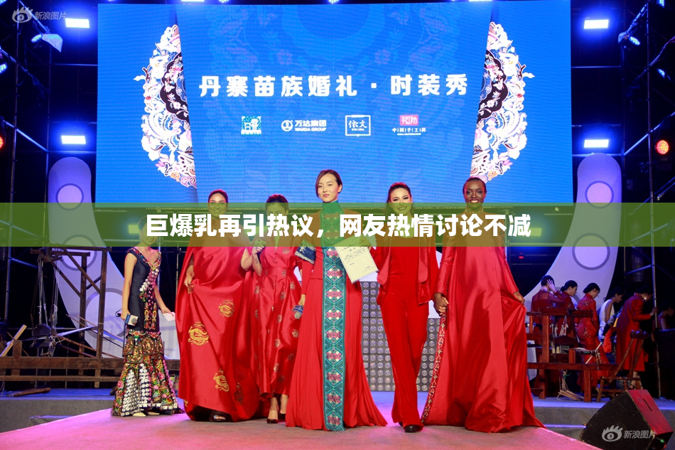巨爆乳再引热议，网友热情讨论不减