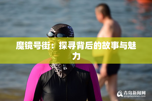 魔镜号街：探寻背后的故事与魅力