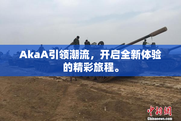AkaA引领潮流，开启全新体验的精彩旅程。
