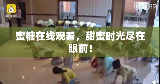 蜜糖在线观看，甜蜜时光尽在眼前！