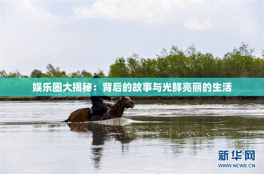 娱乐圈大揭秘：背后的故事与光鲜亮丽的生活