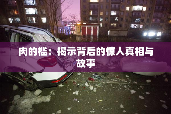 肉的槛：揭示背后的惊人真相与故事