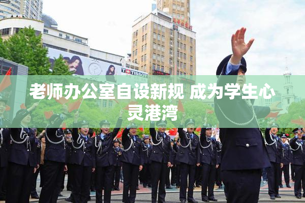 老师办公室自设新规 成为学生心灵港湾