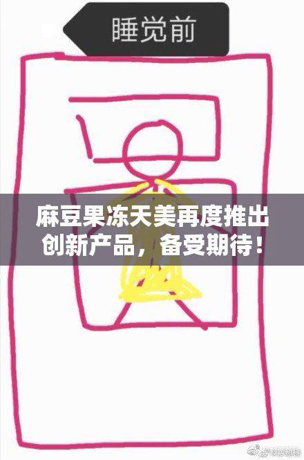麻豆果冻天美再度推出创新产品，备受期待！
