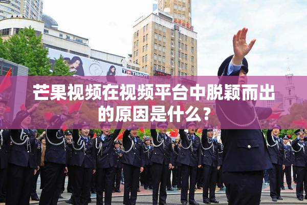 芒果视频在视频平台中脱颖而出的原因是什么？