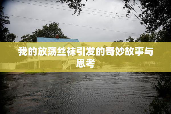 我的放荡丝袜引发的奇妙故事与思考