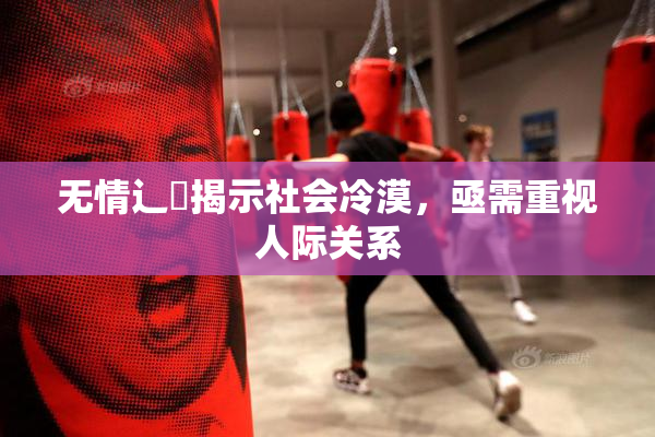 无情辶喿揭示社会冷漠，亟需重视人际关系