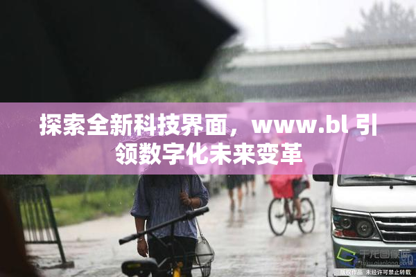 探索全新科技界面，www.bl 引领数字化未来变革
