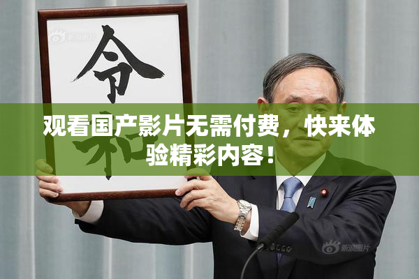 观看国产影片无需付费，快来体验精彩内容！