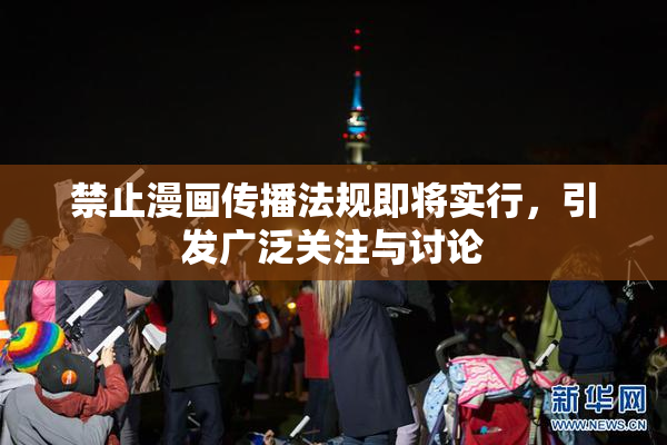 禁止漫画传播法规即将实行，引发广泛关注与讨论