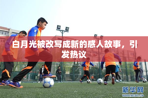 白月光被改写成新的感人故事，引发热议