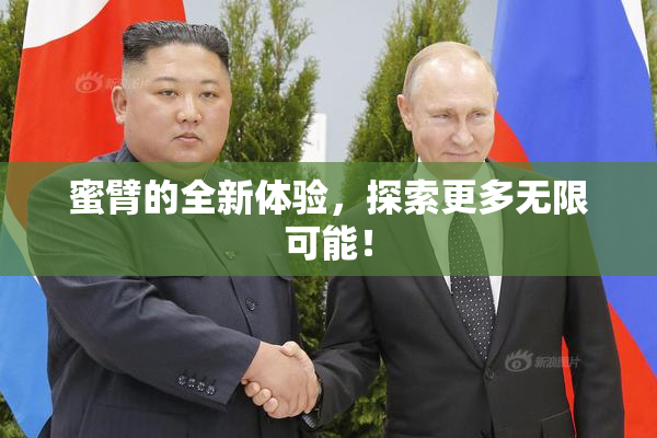 蜜臂的全新体验，探索更多无限可能！