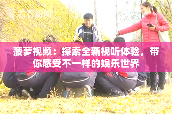 菠萝视频：探索全新视听体验，带你感受不一样的娱乐世界