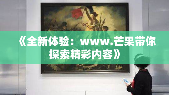《全新体验：www.芒果带你探索精彩内容》