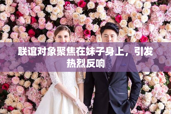 联谊对象聚焦在妹子身上，引发热烈反响
