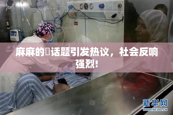 麻麻的婬话题引发热议，社会反响强烈!