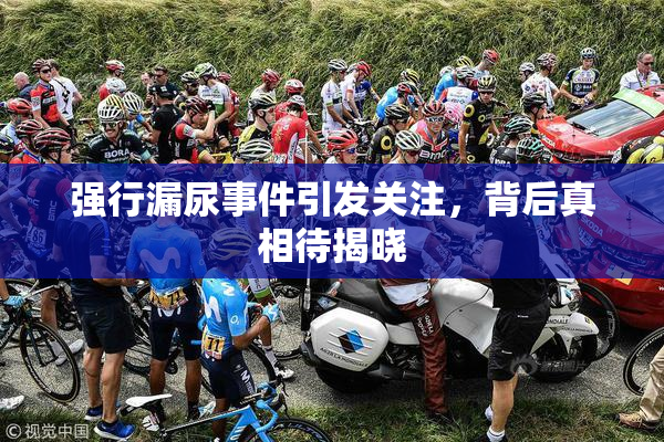 强行漏尿事件引发关注，背后真相待揭晓