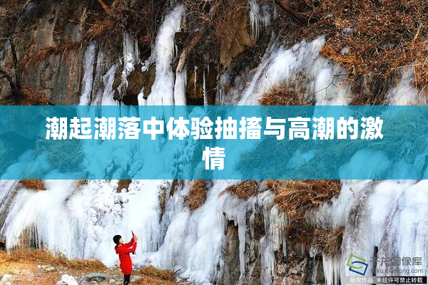 潮起潮落中体验抽搐与高潮的激情