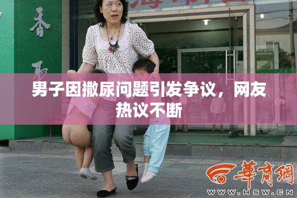 男子因撒尿问题引发争议，网友热议不断