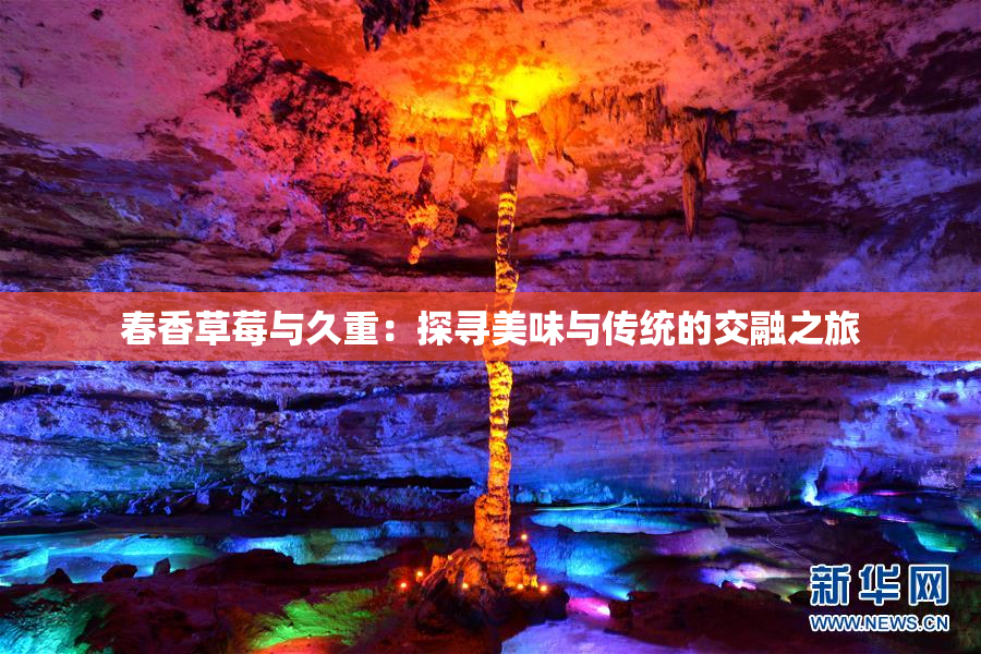 春香草莓与久重：探寻美味与传统的交融之旅