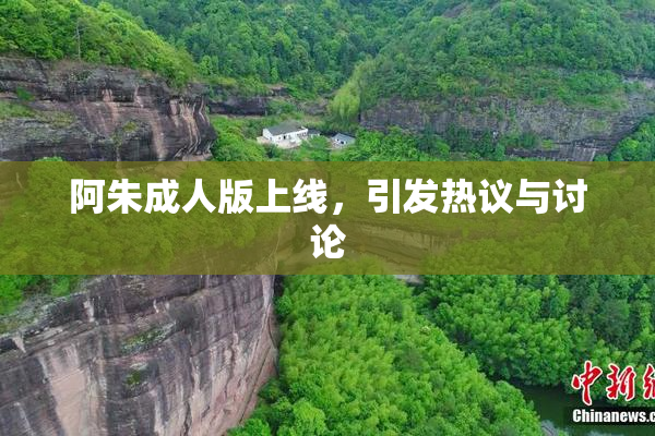 阿朱成人版上线，引发热议与讨论