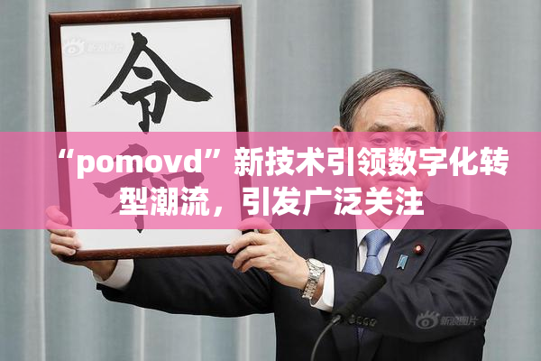 “pomovd”新技术引领数字化转型潮流，引发广泛关注