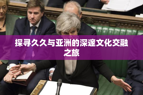 探寻久久与亚洲的深邃文化交融之旅