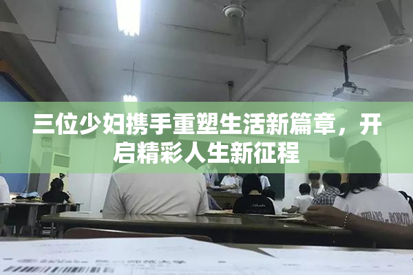 三位少妇携手重塑生活新篇章，开启精彩人生新征程