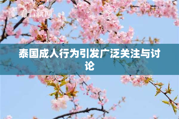 泰国成人行为引发广泛关注与讨论