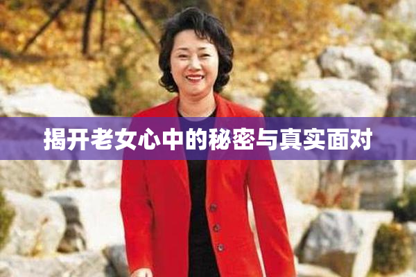揭开老女心中的秘密与真实面对