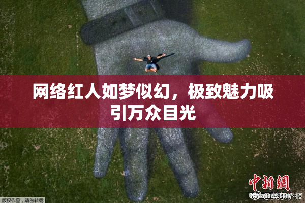 网络红人如梦似幻，极致魅力吸引万众目光