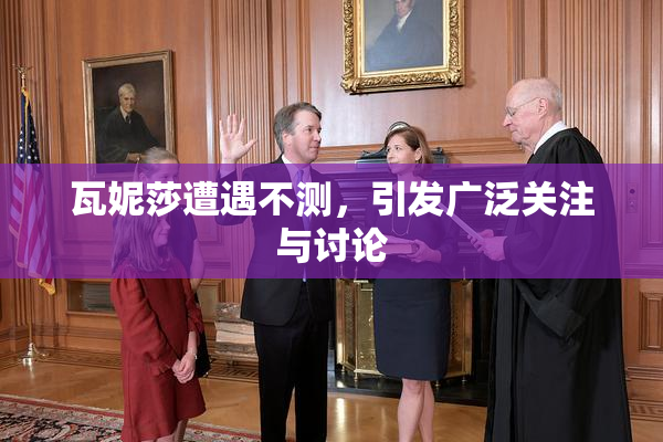 瓦妮莎遭遇不测，引发广泛关注与讨论