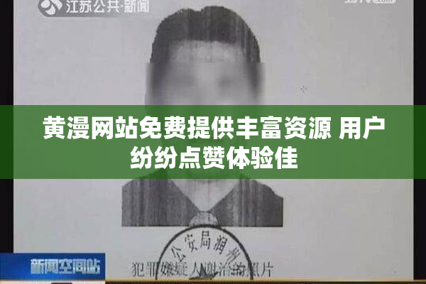 黄漫网站免费提供丰富资源 用户纷纷点赞体验佳