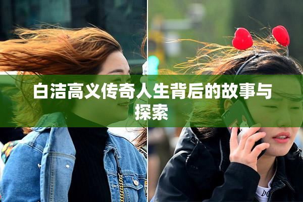 白洁高义传奇人生背后的故事与探索