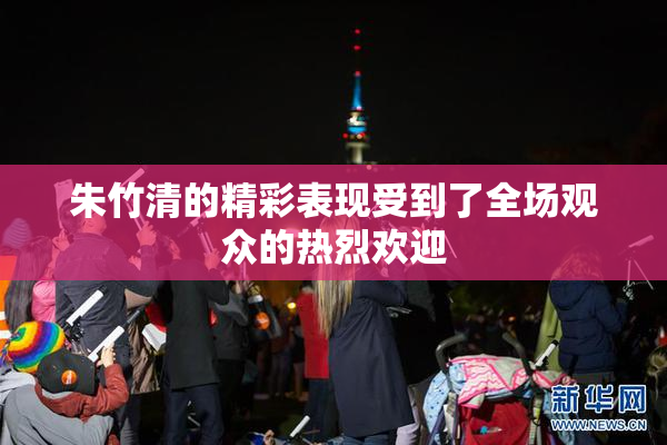 朱竹清的精彩表现受到了全场观众的热烈欢迎