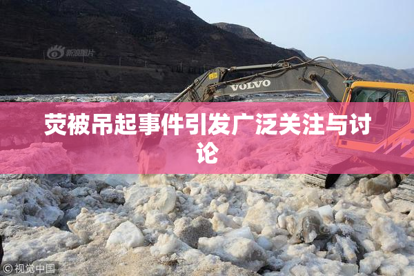 荧被吊起事件引发广泛关注与讨论