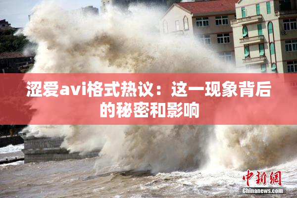 涩爱avi格式热议：这一现象背后的秘密和影响