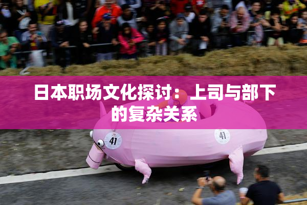 日本职场文化探讨：上司与部下的复杂关系
