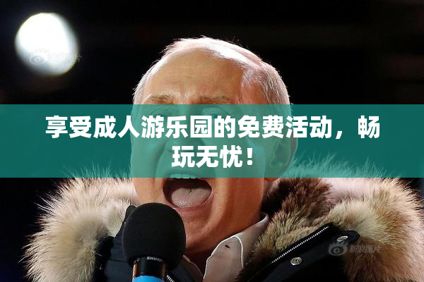 享受成人游乐园的免费活动，畅玩无忧！