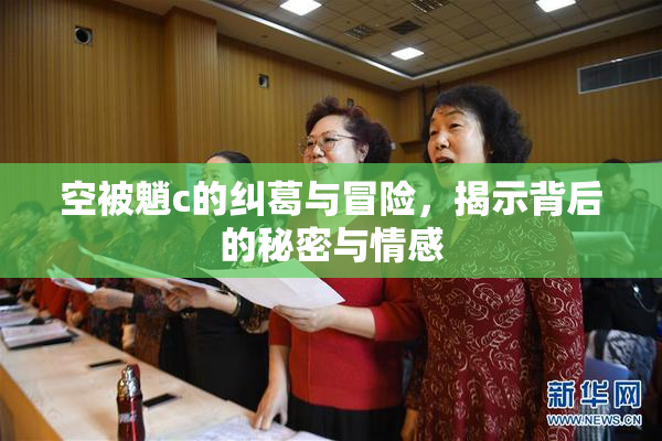 空被魈c的纠葛与冒险，揭示背后的秘密与情感