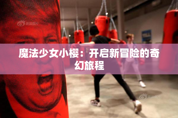 魔法少女小樱：开启新冒险的奇幻旅程
