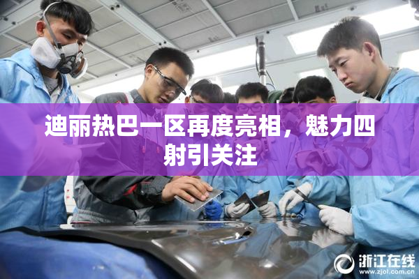 迪丽热巴一区再度亮相，魅力四射引关注