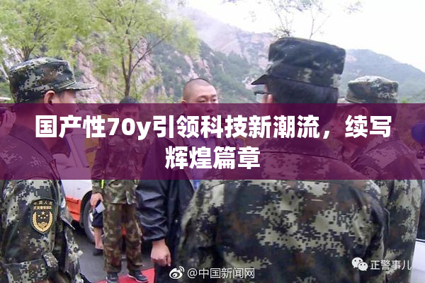 国产性70y引领科技新潮流，续写辉煌篇章