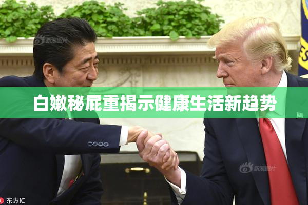白嫩秘屁重揭示健康生活新趋势