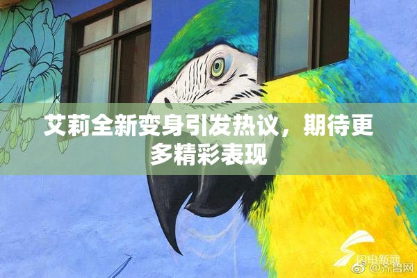 艾莉全新变身引发热议，期待更多精彩表现