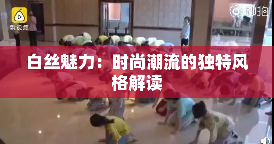 白丝魅力：时尚潮流的独特风格解读