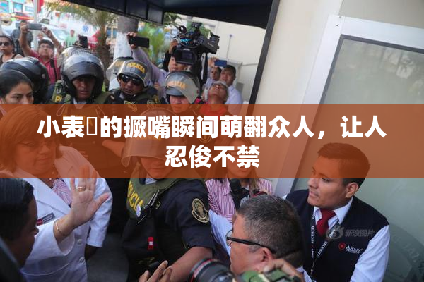 小表妺的撅嘴瞬间萌翻众人，让人忍俊不禁