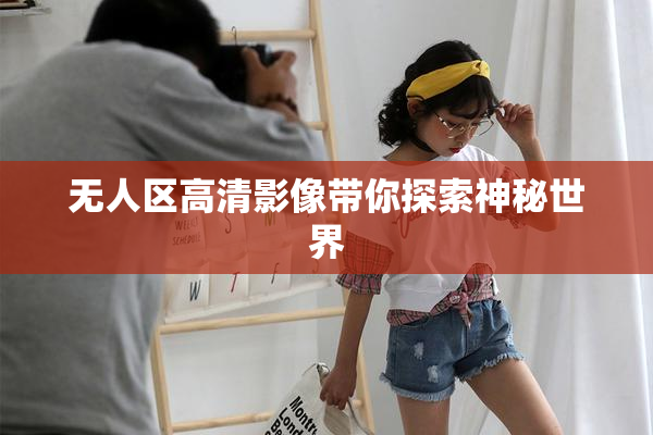 无人区高清影像带你探索神秘世界